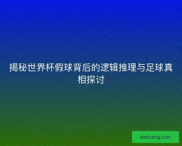 揭秘世界杯假球背后的逻辑推理与足球真相探讨 揭秘世界杯假球背后的逻辑推理与足球真相探讨