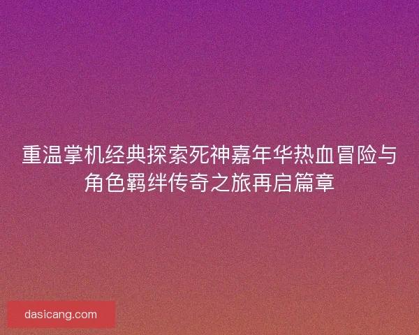 重温掌机经典探索死神嘉年华热血冒险与角色羁绊传奇之旅再启篇章