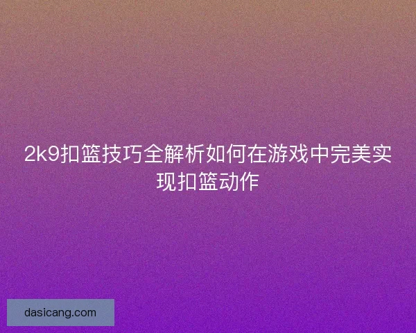2k9扣篮技巧全解析如何在游戏中完美实现扣篮动作