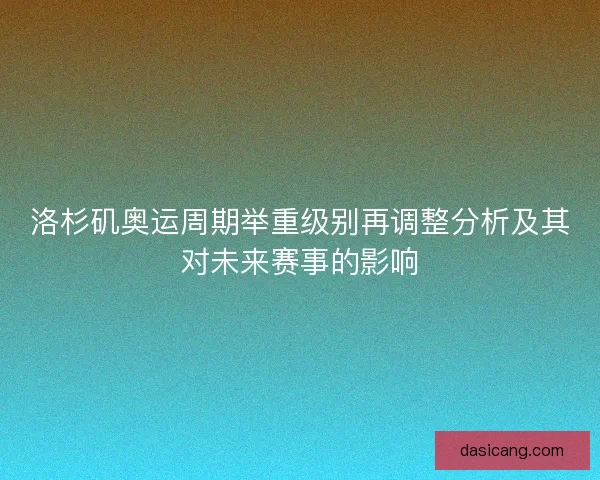 洛杉矶奥运周期举重级别再调整分析及其对未来赛事的影响