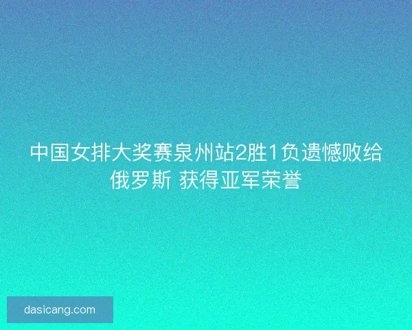 中国女排大奖赛泉州站2胜1负遗憾败给俄罗斯 获得亚军荣誉 中国女排大奖赛泉州站2胜1负遗憾败给俄罗斯 获得亚军荣誉