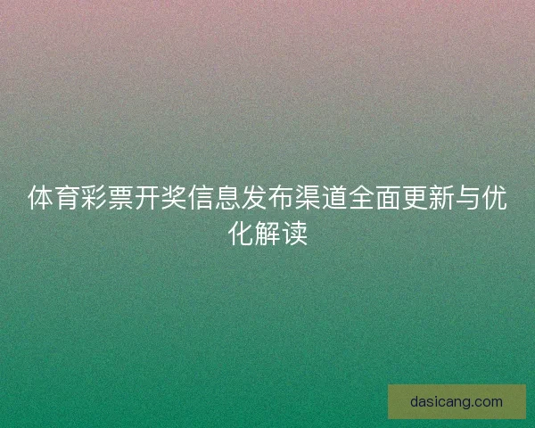 体育彩票开奖信息发布渠道全面更新与优化解读