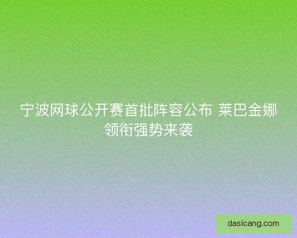 宁波网球公开赛首批阵容公布 莱巴金娜领衔强势来袭