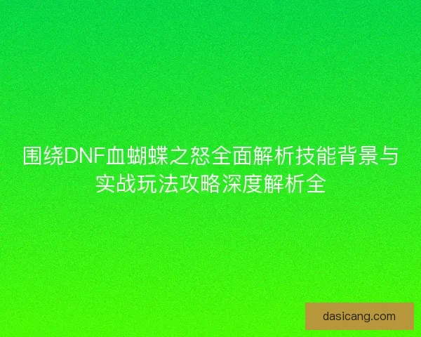 围绕DNF血蝴蝶之怒全面解析技能背景与实战玩法攻略深度解析全
