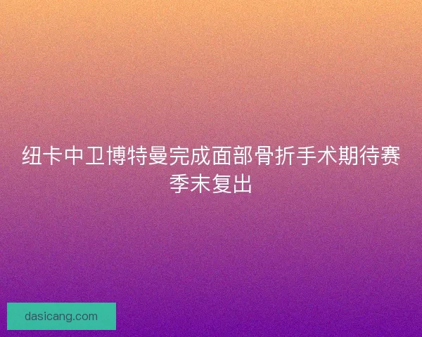 纽卡中卫博特曼完成面部骨折手术期待赛季末复出
